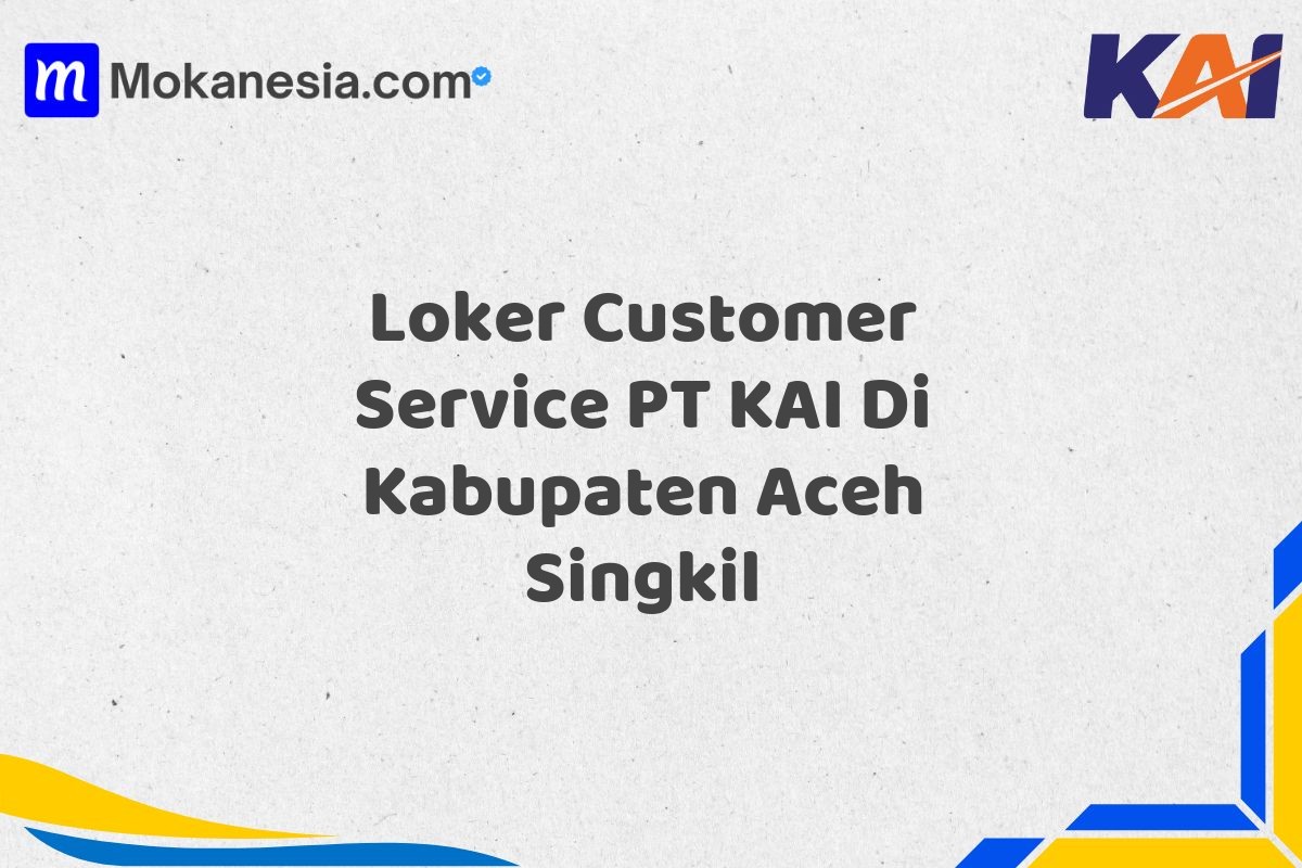 Loker Customer Service PT KAI Di Kabupaten Aceh Singkil