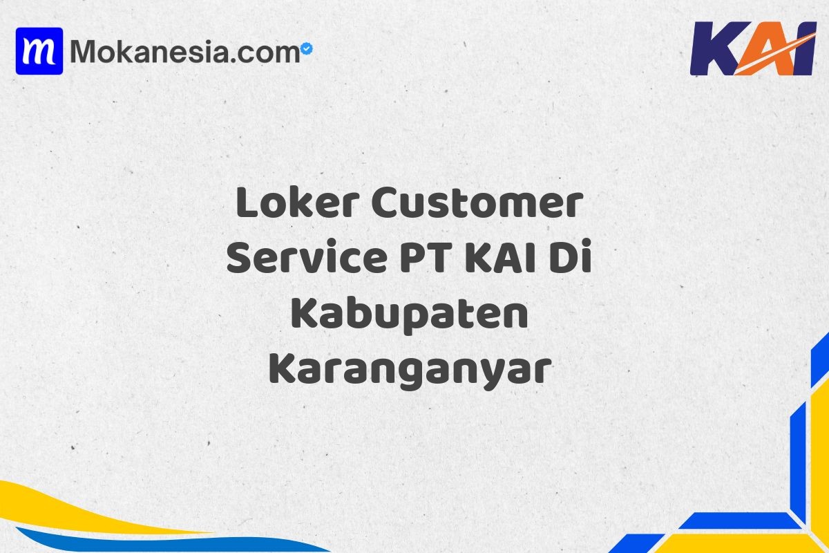 Loker Customer Service PT KAI Di Kabupaten Karanganyar Tahun 2025 (Ambil Kesempatan Ini, Daftar Sekarang)