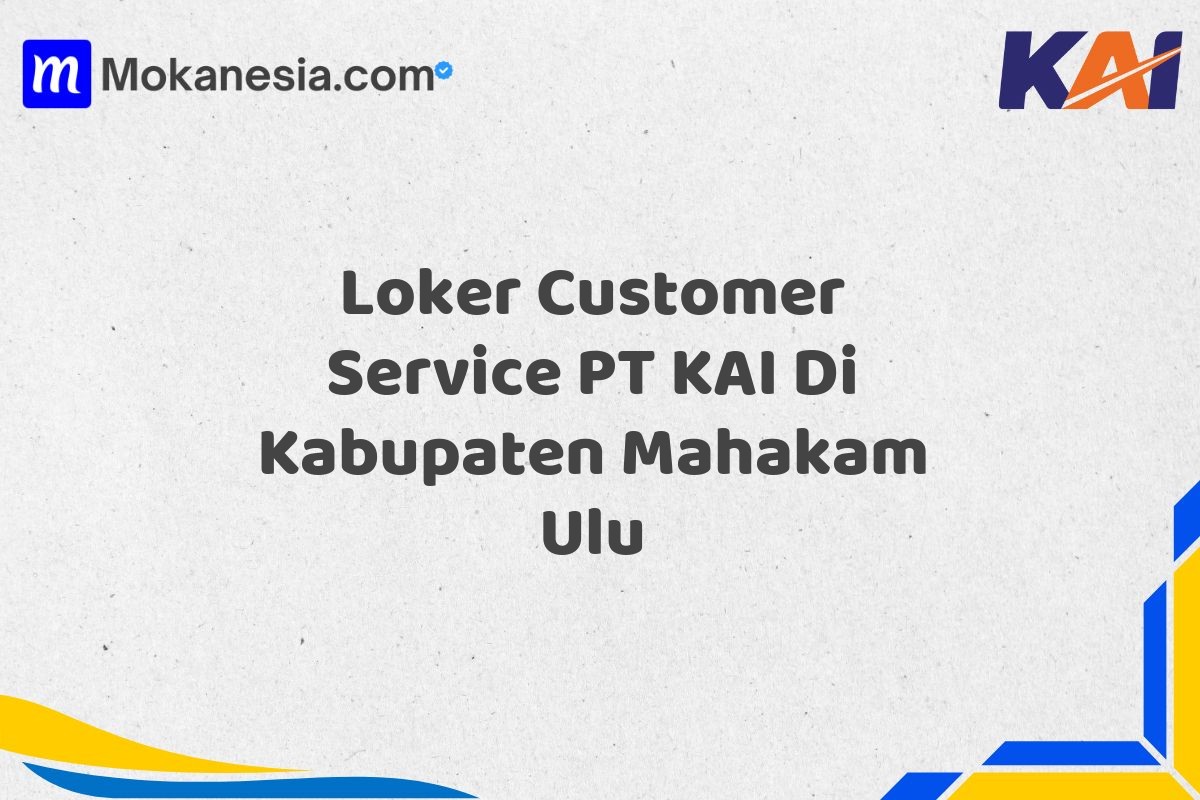 Loker Customer Service PT KAI Di Kabupaten Mahakam Ulu
