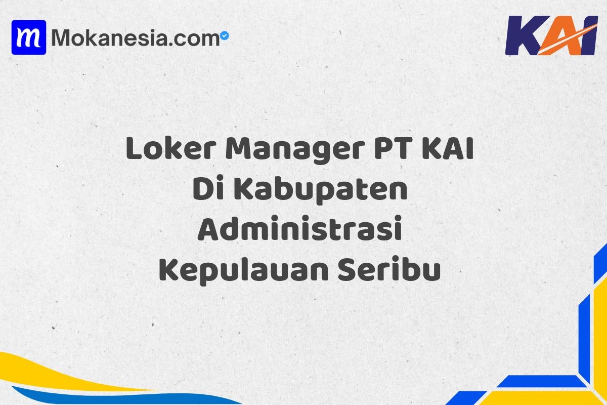 Loker Manager PT KAI Di Kabupaten Administrasi Kepulauan Seribu