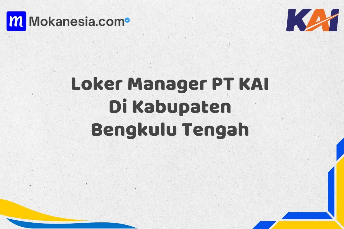 Loker Manager PT KAI Di Kabupaten Bengkulu Tengah