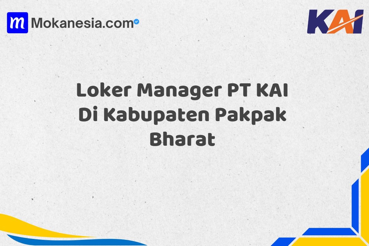 Loker Manager PT KAI Di Kabupaten Pakpak Bharat