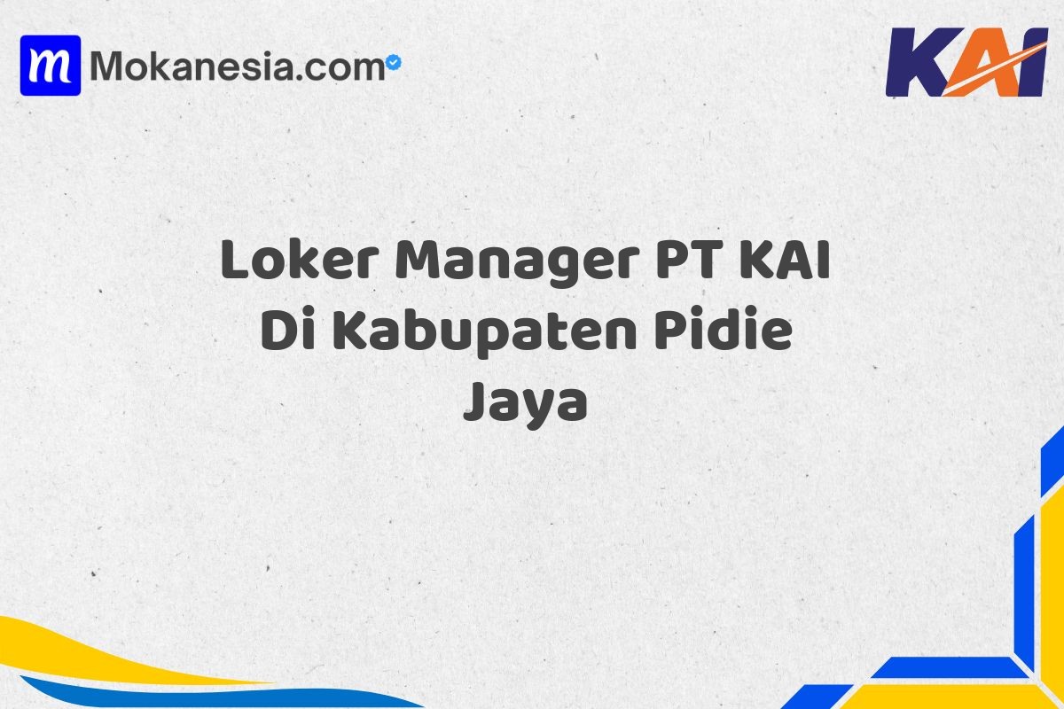 Loker Manager PT KAI Di Kabupaten Pidie Jaya
