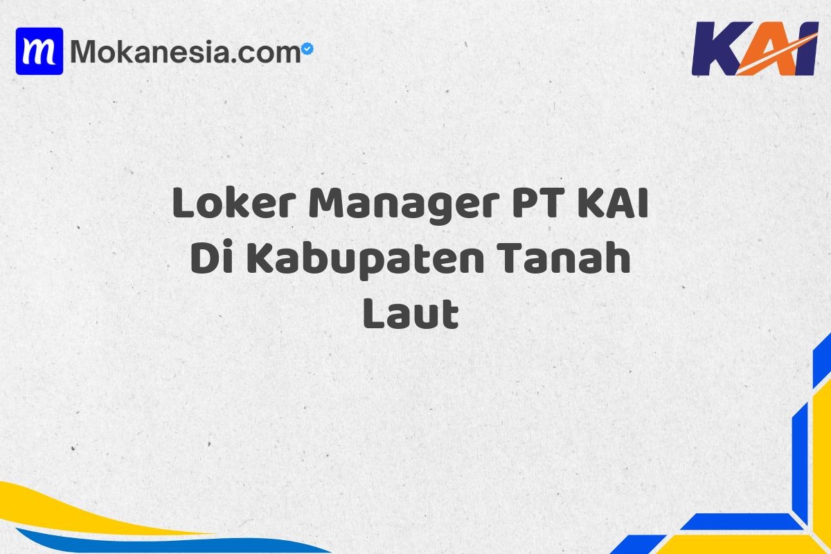 Loker Manager PT KAI Di Kabupaten Tanah Laut