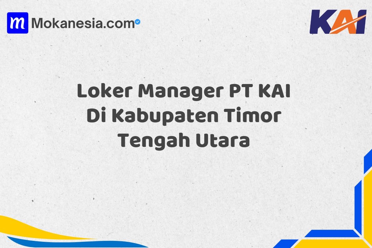 Loker Manager PT KAI Di Kabupaten Timor Tengah Utara