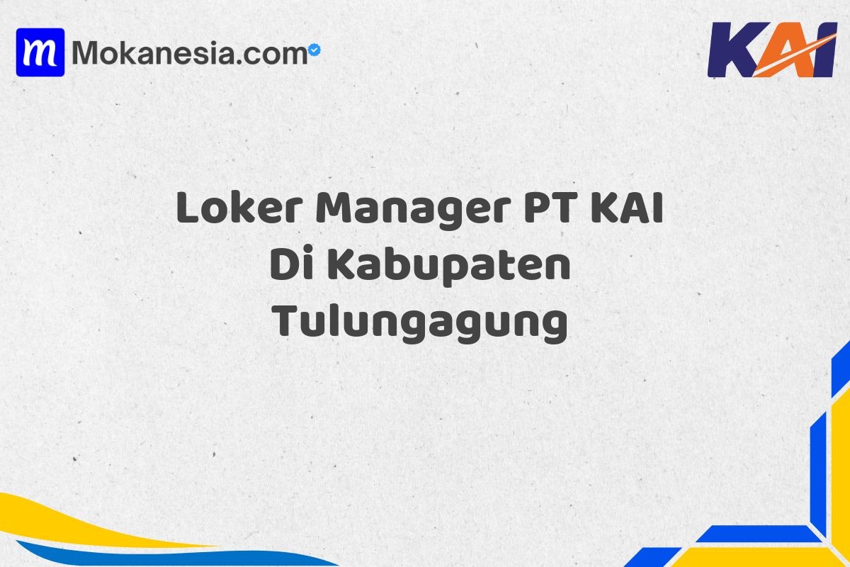 Loker Manager PT KAI Di Kabupaten Tulungagung Tahun 2025 (Jangan Lewatkan, Daftar Sekarang)