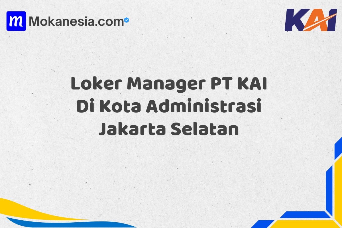 Loker Manager PT KAI Di Kota Administrasi Jakarta Selatan Tahun 2025 (Lamar Sekarang atau Menyesal Kemudian)