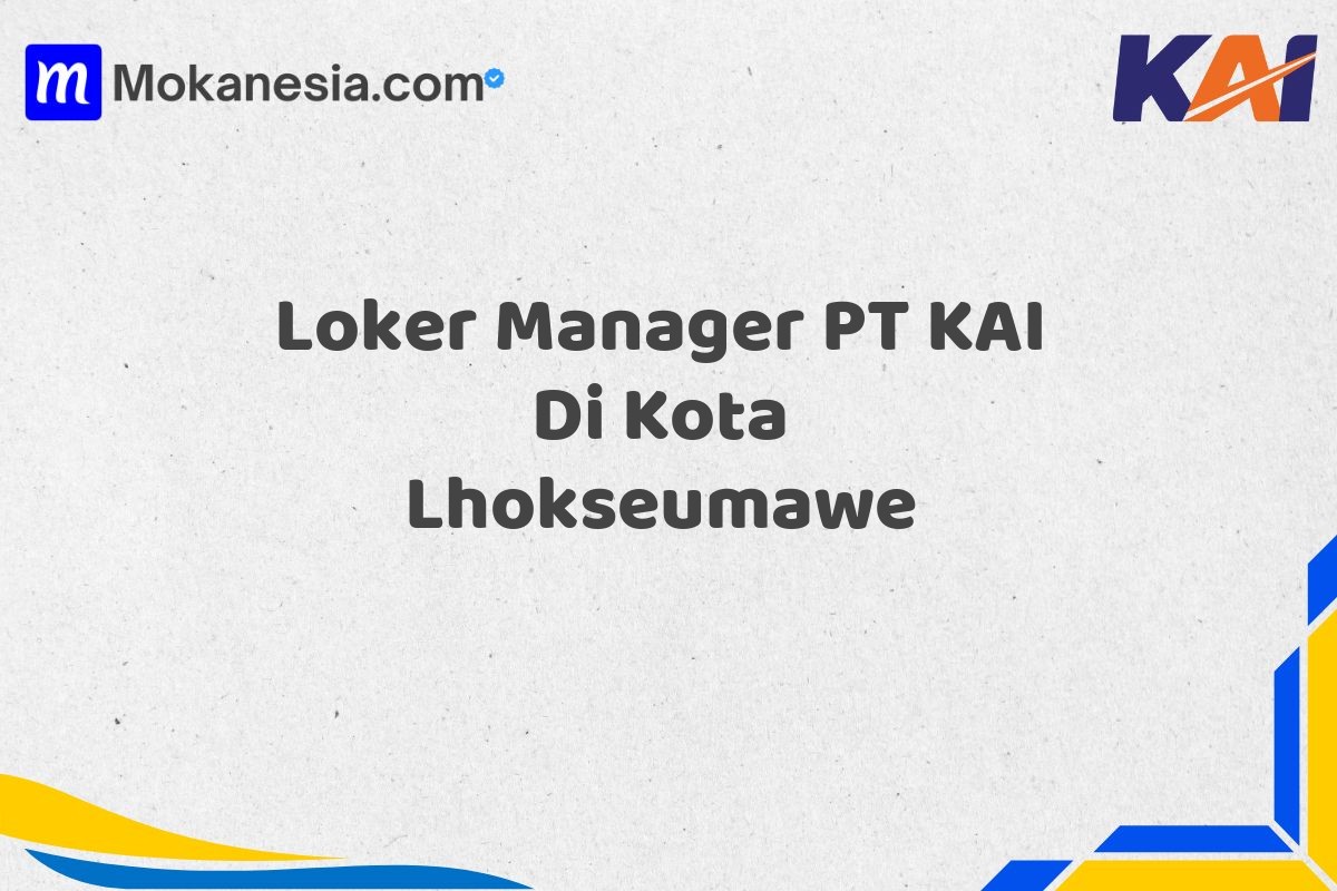 Loker Manager PT KAI Di Kota Lhokseumawe