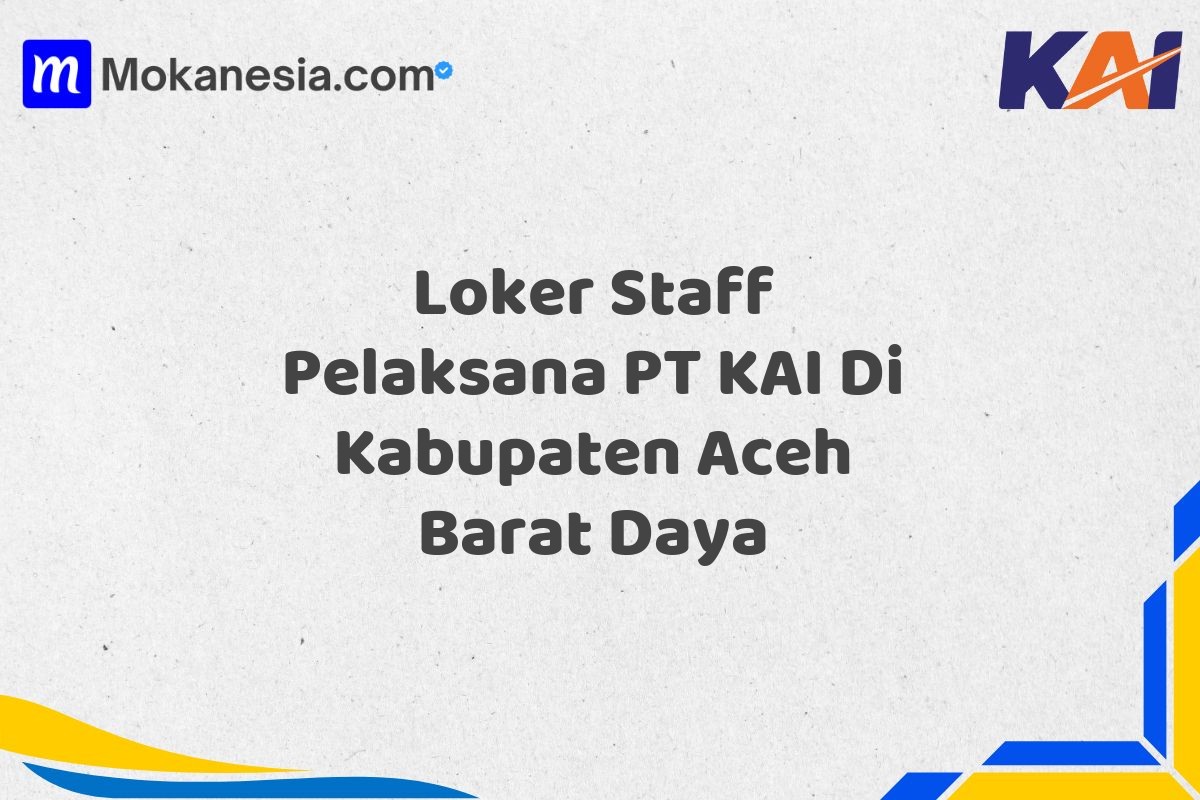 Loker Staff Pelaksana PT KAI Di Kabupaten Aceh Barat Daya