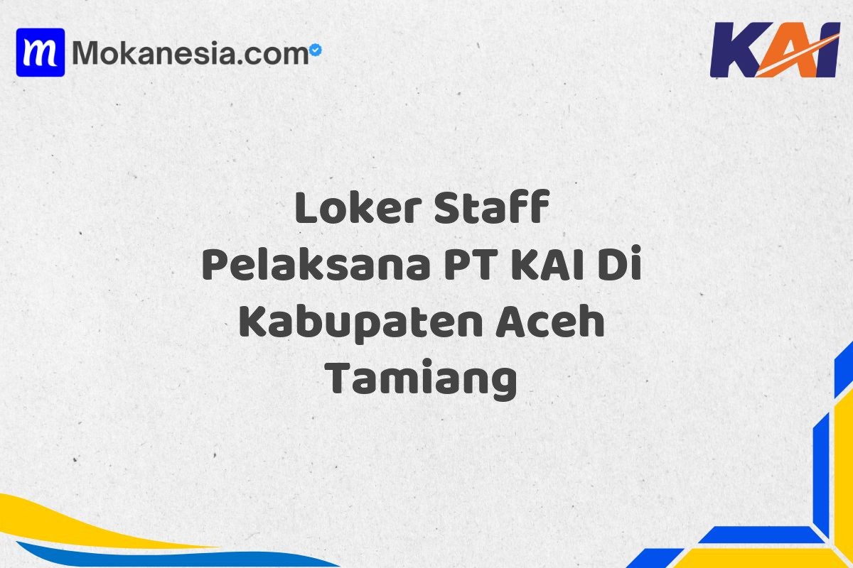 Loker Staff Pelaksana PT KAI Di Kabupaten Aceh Tamiang