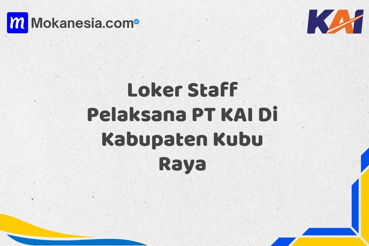Loker Staff Pelaksana PT KAI Di Kabupaten Kubu Raya