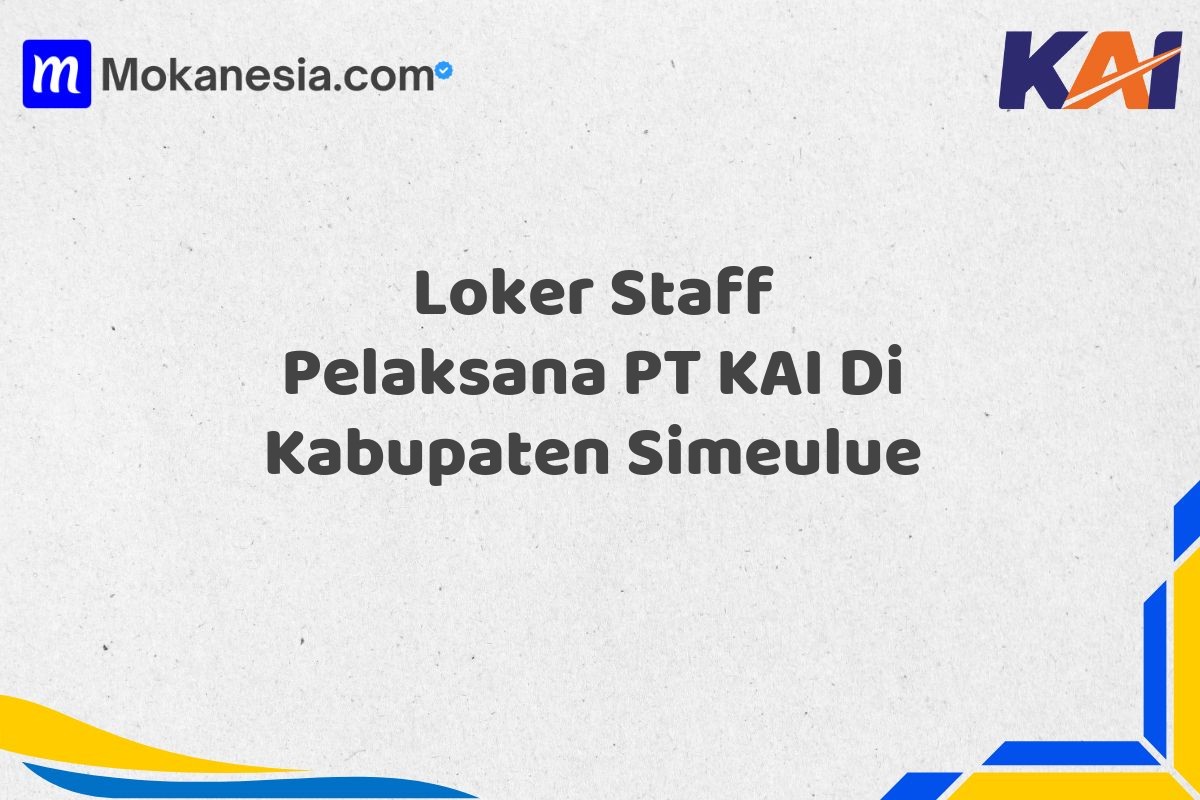 Loker Staff Pelaksana PT KAI Di Kabupaten Simeulue