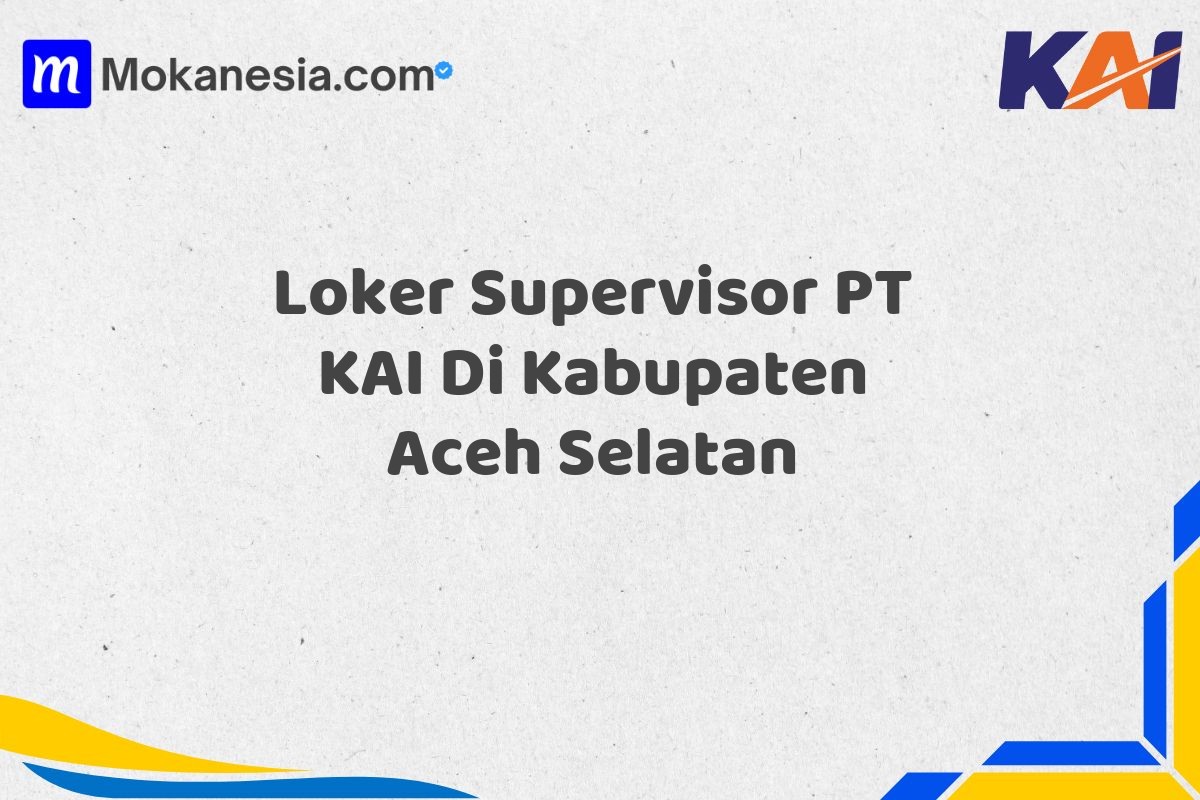 Loker Supervisor PT KAI Di Kabupaten Aceh Selatan