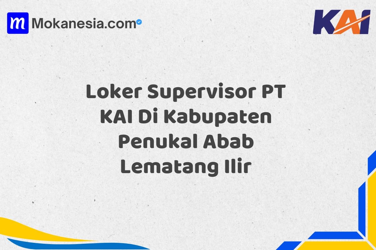 Loker Supervisor PT KAI Di Kabupaten Penukal Abab Lematang Ilir