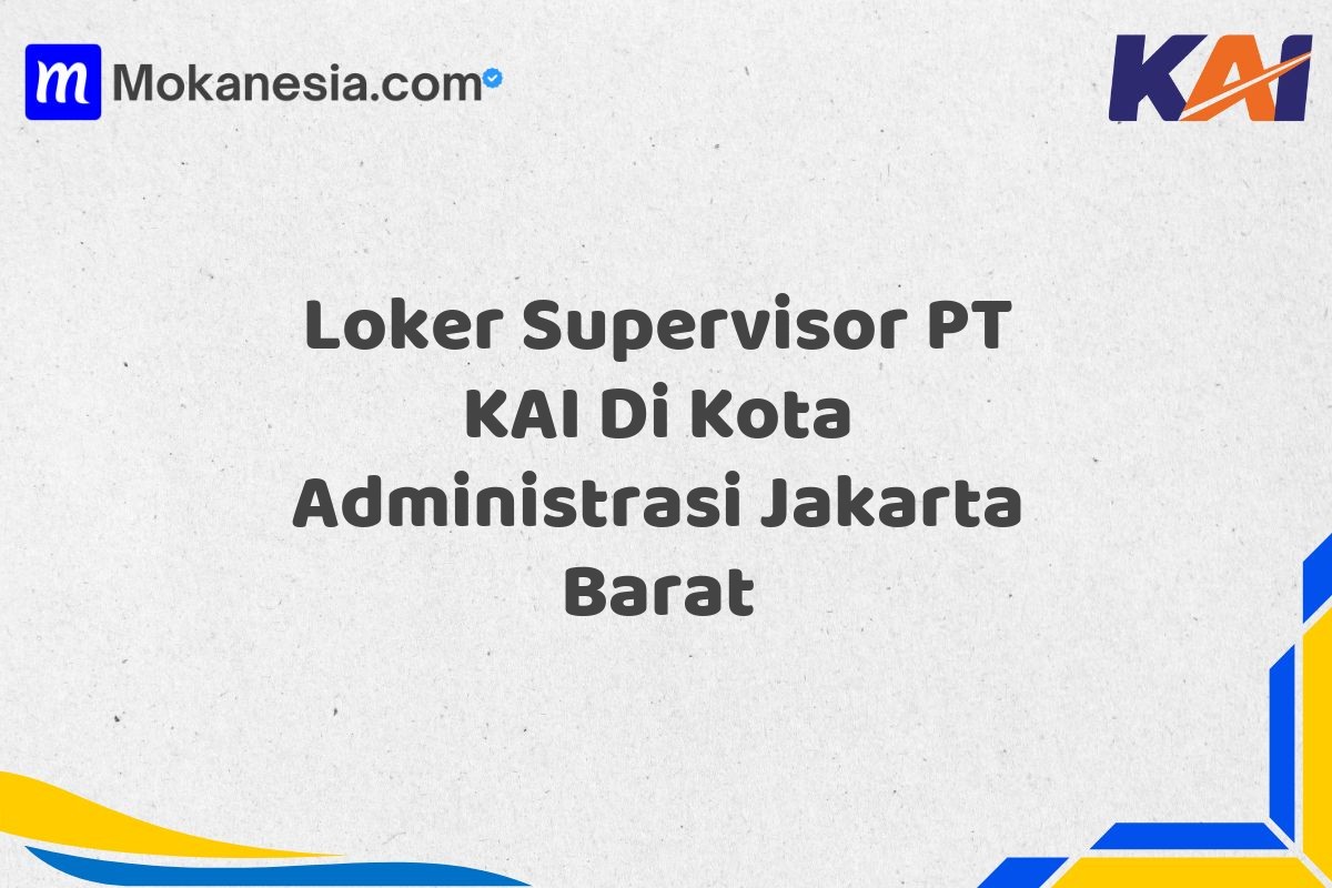 Loker Supervisor PT KAI Di Kota Administrasi Jakarta Barat