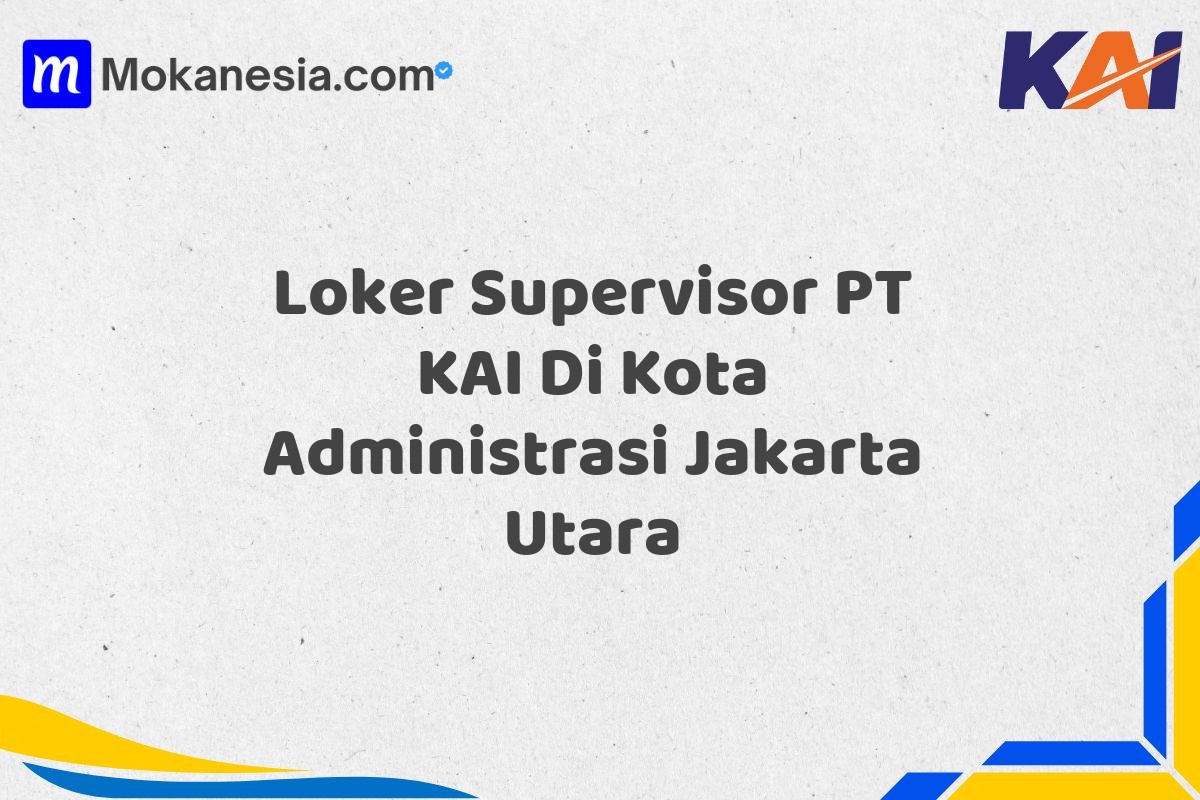 Loker Supervisor PT KAI Di Kota Administrasi Jakarta Utara