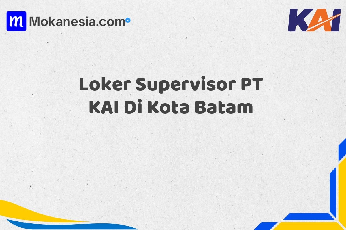 Loker Supervisor PT KAI Di Kota Batam