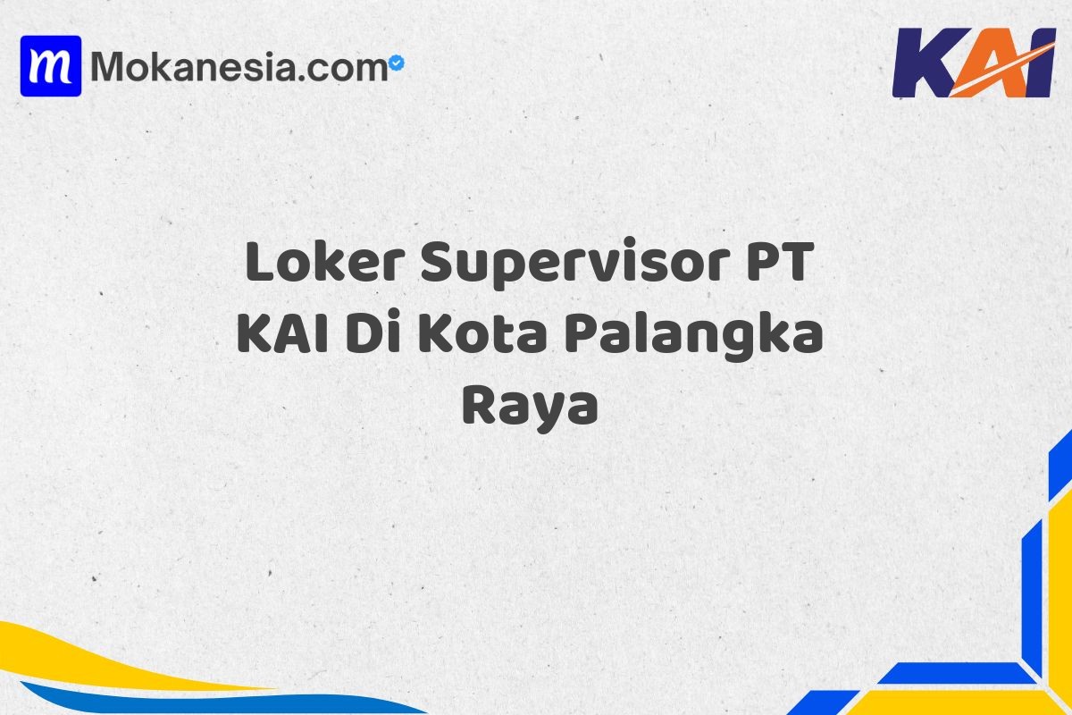 Loker Supervisor PT KAI Di Kota Palangka Raya