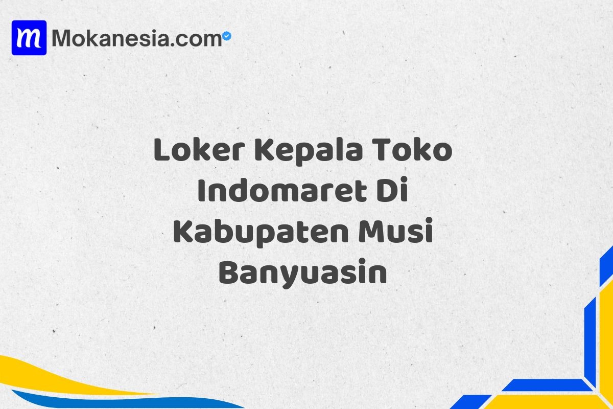 Loker Kepala Toko Indomaret Di Kabupaten Musi Banyuasin
