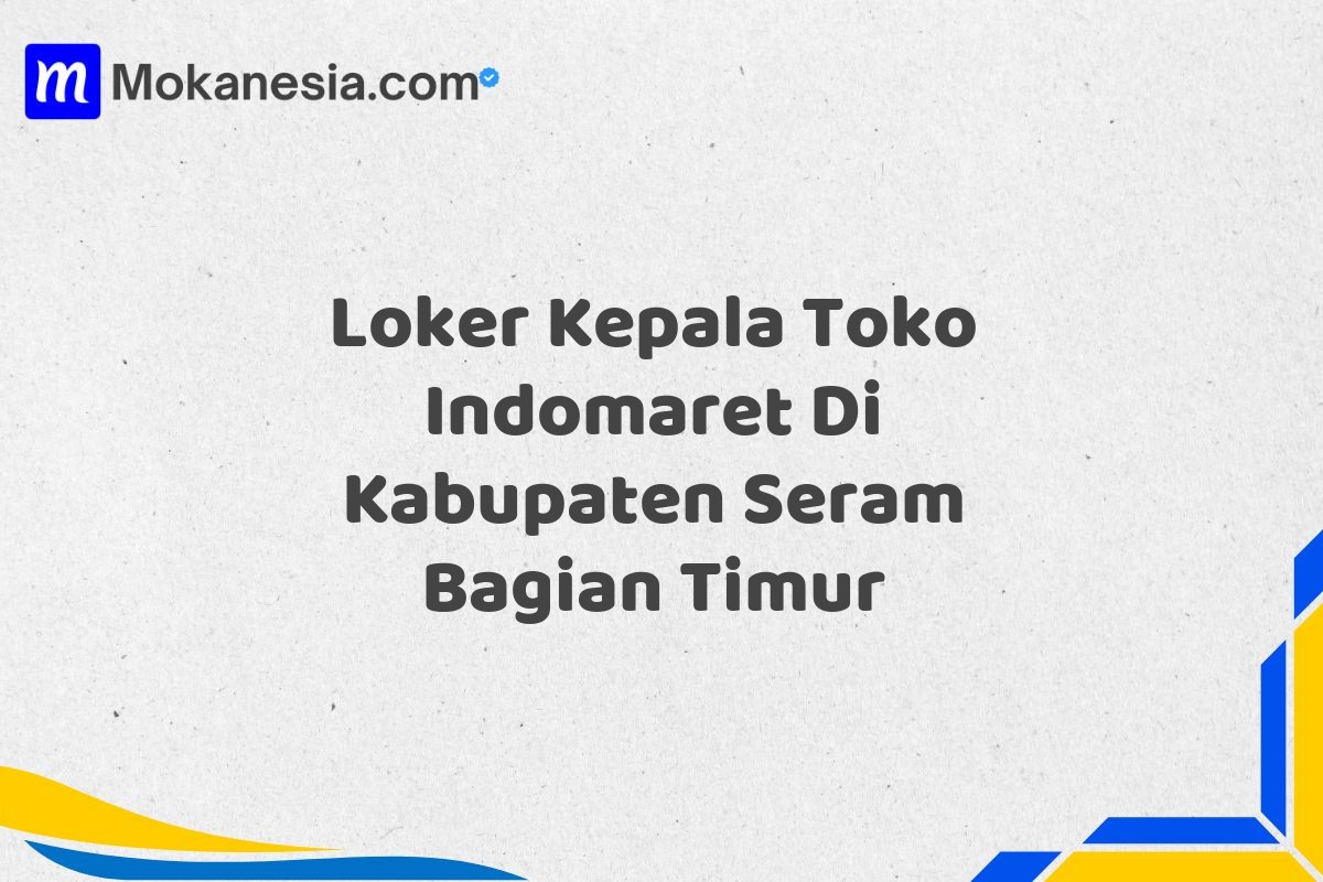 Loker Kepala Toko Indomaret Di Kabupaten Seram Bagian Timur