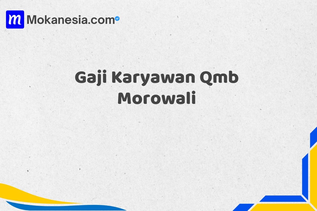 Gaji Karyawan Qmb Morowali Tahun 2025 Semua Divisi